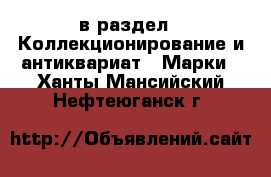  в раздел : Коллекционирование и антиквариат » Марки . Ханты-Мансийский,Нефтеюганск г.